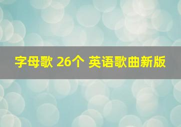 字母歌 26个 英语歌曲新版